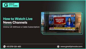 How to Watch Live News Channels Online UK Without a Cable Subscription